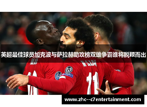 英超最佳球员加克波与萨拉赫助攻榜双雄争霸谁将脱颖而出 英超最佳球员加克波与萨拉赫助攻榜双雄争霸谁将脱颖而出