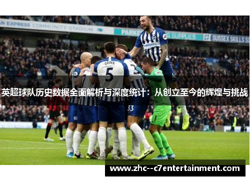 英超球队历史数据全面解析与深度统计:从创立至今的辉煌与挑战 英超球队历史数据全面解析与深度统计:从创立至今的辉煌与挑战