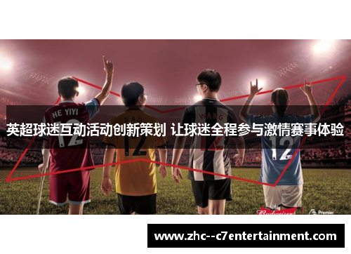 英超球迷互动活动创新策划 让球迷全程参与激情赛事体验