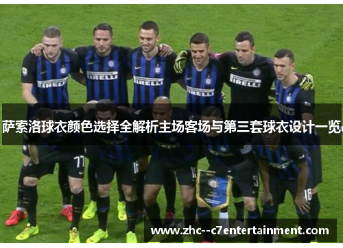 萨索洛球衣颜色选择全解析主场客场与第三套球衣设计一览 萨索洛球衣颜色选择全解析主场客场与第三套球衣设计一览