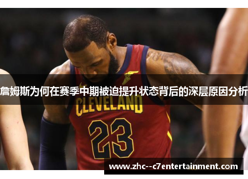 詹姆斯为何在赛季中期被迫提升状态背后的深层原因分析