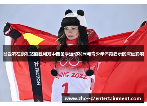 谷爱凌在崇礼站的胜利对中国冬季运动发展与青少年体育启示的深远影响 谷爱凌在崇礼站的胜利对中国冬季运动发展与青少年体育启示的深远影响