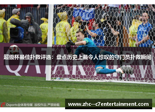 超级杯最佳扑救评选：盘点历史上最令人惊叹的守门员扑救瞬间