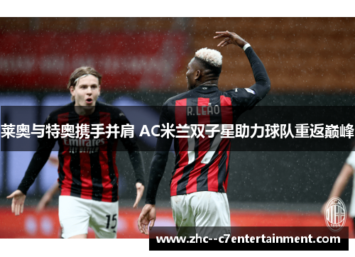 莱奥与特奥携手并肩 AC米兰双子星助力球队重返巅峰