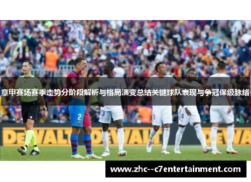意甲赛场赛季走势分阶段解析与格局演变总结关键球队表现与争冠保级脉络