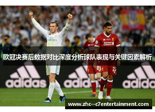 欧冠决赛后数据对比深度分析球队表现与关键因素解析