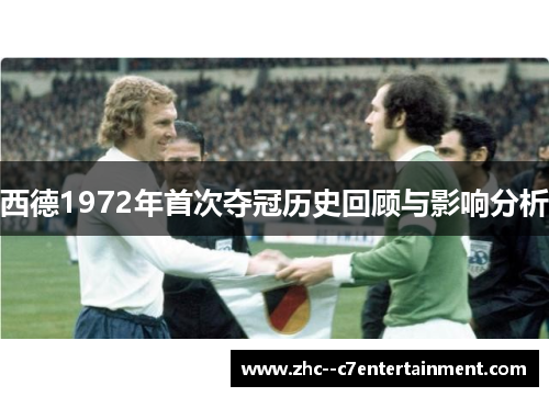 西德1972年首次夺冠历史回顾与影响分析 西德1972年首次夺冠历史回顾与影响分析
