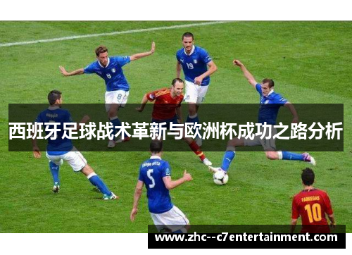 西班牙足球战术革新与欧洲杯成功之路分析 西班牙足球战术革新与欧洲杯成功之路分析