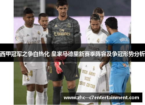 西甲冠军之争白热化 皇家马德里新赛季阵容及争冠形势分析