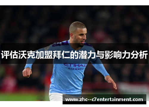 评估沃克加盟拜仁的潜力与影响力分析 评估沃克加盟拜仁的潜力与影响力分析