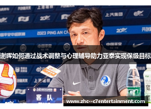 谢晖如何通过战术调整与心理辅导助力亚泰实现保级目标