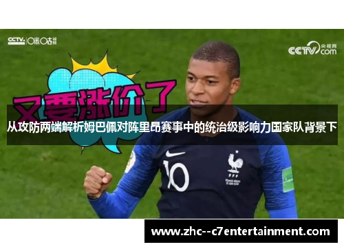 从攻防两端解析姆巴佩对阵里昂赛事中的统治级影响力国家队背景下 从攻防两端解析姆巴佩对阵里昂赛事中的统治级影响力国家队背景下