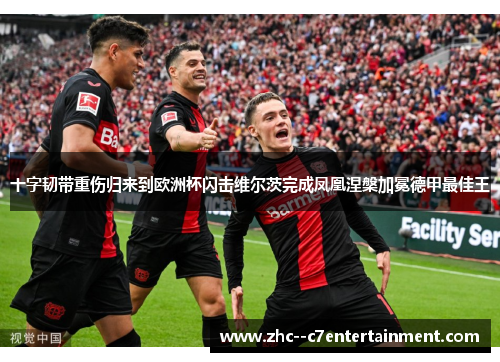 十字韧带重伤归来到欧洲杯闪击维尔茨完成凤凰涅槃加冕德甲最佳王