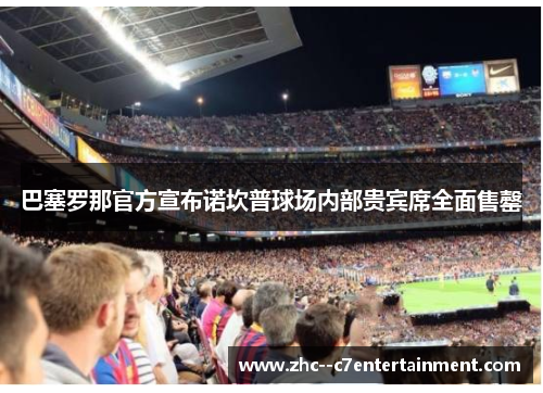 巴塞罗那官方宣布诺坎普球场内部贵宾席全面售罄 巴塞罗那官方宣布诺坎普球场内部贵宾席全面售罄
