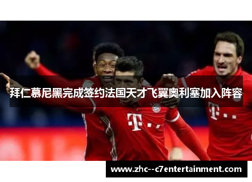 拜仁慕尼黑完成签约法国天才飞翼奥利塞加入阵容