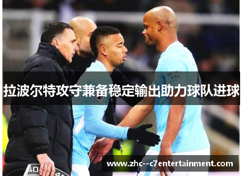 拉波尔特攻守兼备稳定输出助力球队进球 拉波尔特攻守兼备稳定输出助力球队进球