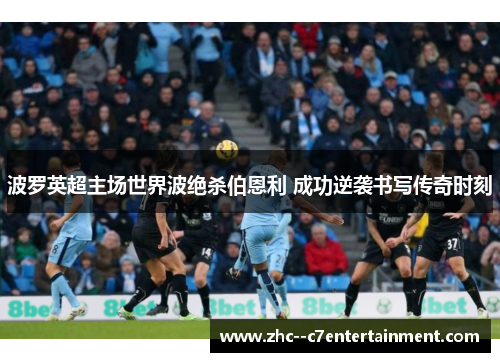 波罗英超主场世界波绝杀伯恩利 成功逆袭书写传奇时刻