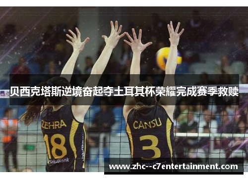 贝西克塔斯逆境奋起夺土耳其杯荣耀完成赛季救赎 贝西克塔斯逆境奋起夺土耳其杯荣耀完成赛季救赎