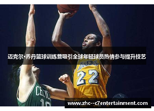 迈克尔·乔丹篮球训练营吸引全球年轻球员热情参与提升技艺