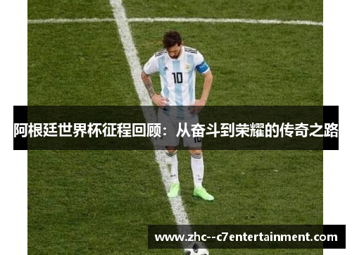 阿根廷世界杯征程回顾：从奋斗到荣耀的传奇之路