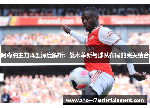 阿森纳主力阵型深度解析：战术革新与球队布局的完美结合