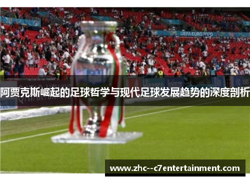 阿贾克斯崛起的足球哲学与现代足球发展趋势的深度剖析