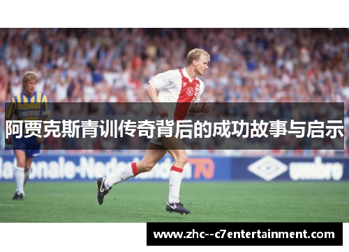 阿贾克斯青训传奇背后的成功故事与启示