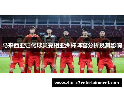 马来西亚归化球员亮相亚洲杯阵容分析及其影响
