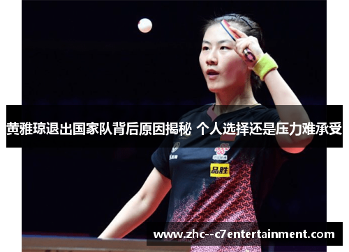 黄雅琼退出国家队背后原因揭秘 个人选择还是压力难承受