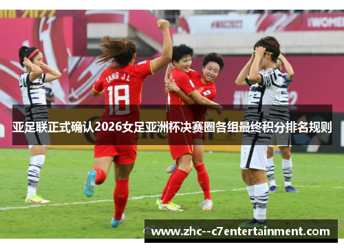 亚足联正式确认2026女足亚洲杯决赛圈各组最终积分排名规则