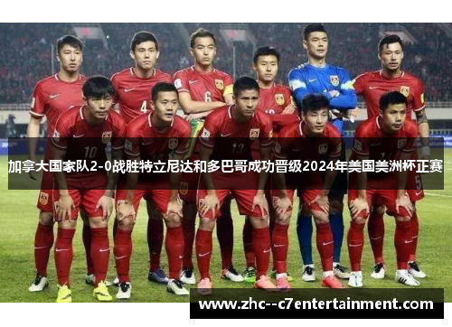 加拿大国家队2-0战胜特立尼达和多巴哥成功晋级2024年美国美洲杯正赛 加拿大国家队2-0战胜特立尼达和多巴哥成功晋级2024年美国美洲杯正赛