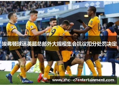 埃弗顿球迷英超总部外大规模集会抗议扣分处罚决定 埃弗顿球迷英超总部外大规模集会抗议扣分处罚决定