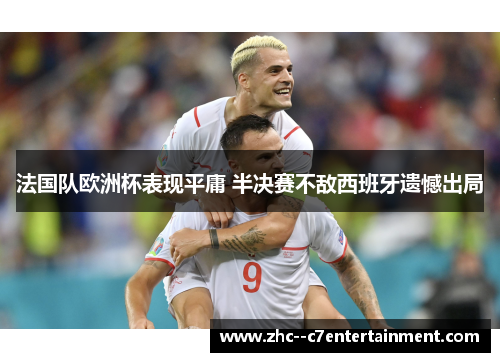 法国队欧洲杯表现平庸 半决赛不敌西班牙遗憾出局