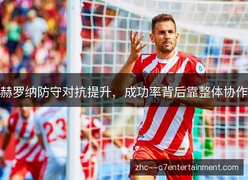 赫罗纳防守对抗提升,成功率背后靠整体协作 赫罗纳防守对抗提升,成功率背后靠整体协作