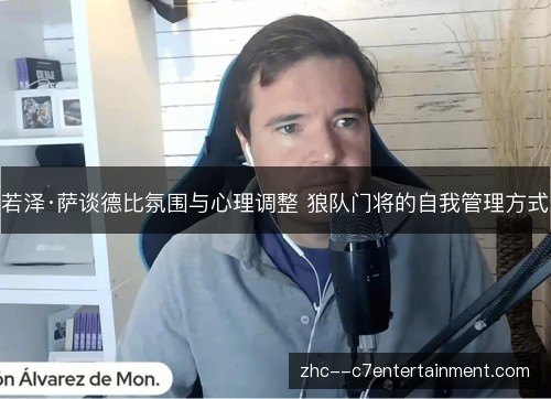 若泽·萨谈德比氛围与心理调整 狼队门将的自我管理方式 若泽·萨谈德比氛围与心理调整 狼队门将的自我管理方式